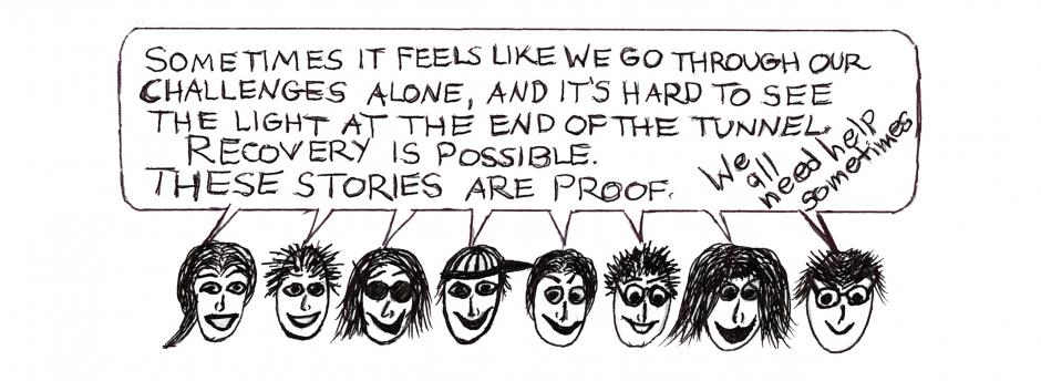 Sometimes it feels like we go through our challenges alone, and it's hard to see the light at the end of the tunnel. Recovery is possible. These stories are proof.